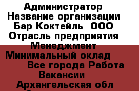 Администратор › Название организации ­ Бар Коктейль, ООО › Отрасль предприятия ­ Менеджмент › Минимальный оклад ­ 30 000 - Все города Работа » Вакансии   . Архангельская обл.,Северодвинск г.